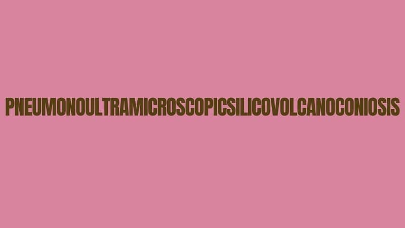 pneumonoultramicroscopicsilicovolcanoconiosis